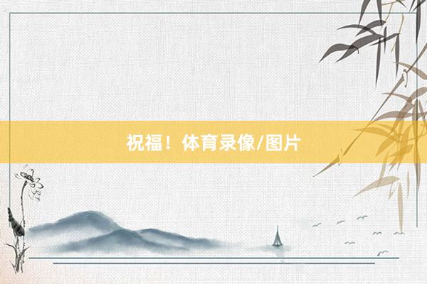 祝福！体育录像/图片