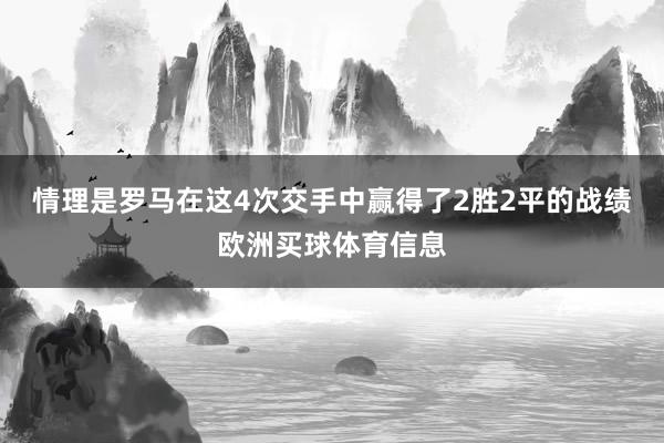 情理是罗马在这4次交手中赢得了2胜2平的战绩欧洲买球体育信息