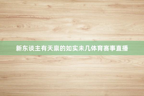 新东谈主有天禀的如实未几体育赛事直播