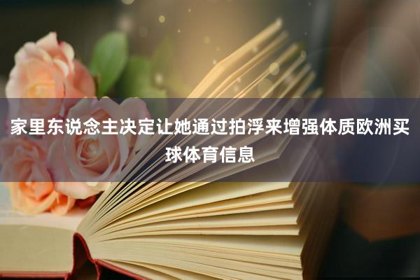 家里东说念主决定让她通过拍浮来增强体质欧洲买球体育信息