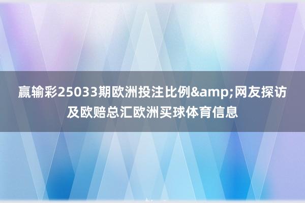 赢输彩25033期欧洲投注比例&网友探访及欧赔总汇欧洲买球体育信息