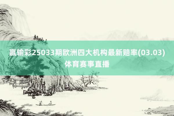 赢输彩25033期欧洲四大机构最新赔率(03.03)体育赛事直播