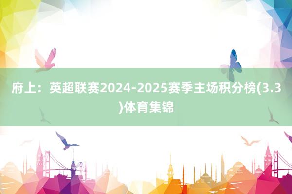府上:英超联赛2024-2025赛季主场积分榜(3.3)体育集锦