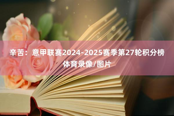 辛苦:意甲联赛2024-2025赛季第27轮积分榜体育录像/图片