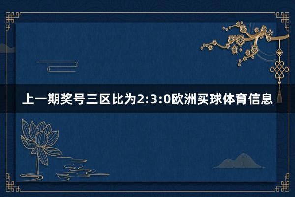 上一期奖号三区比为2:3:0欧洲买球体育信息