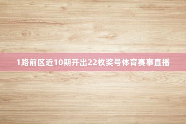 1路前区近10期开出22枚奖号体育赛事直播