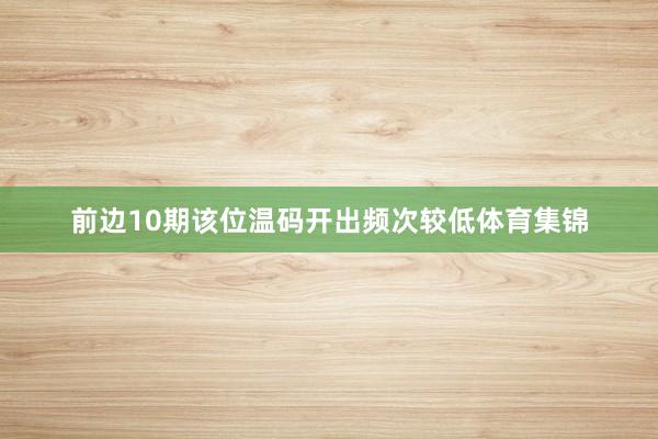 前边10期该位温码开出频次较低体育集锦