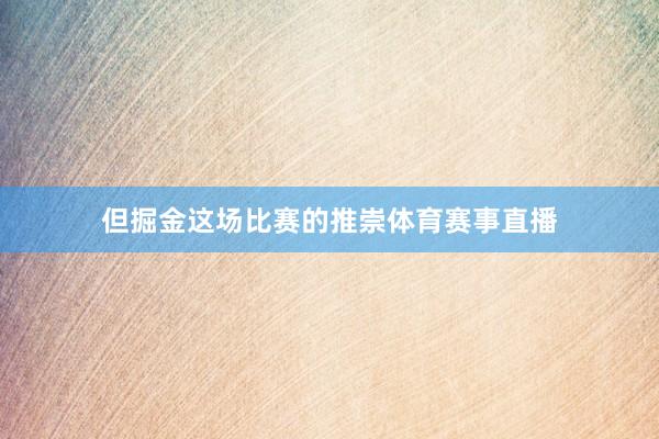 但掘金这场比赛的推崇体育赛事直播