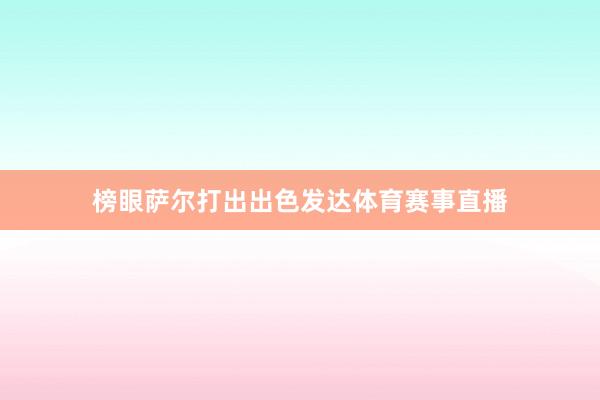 榜眼萨尔打出出色发达体育赛事直播