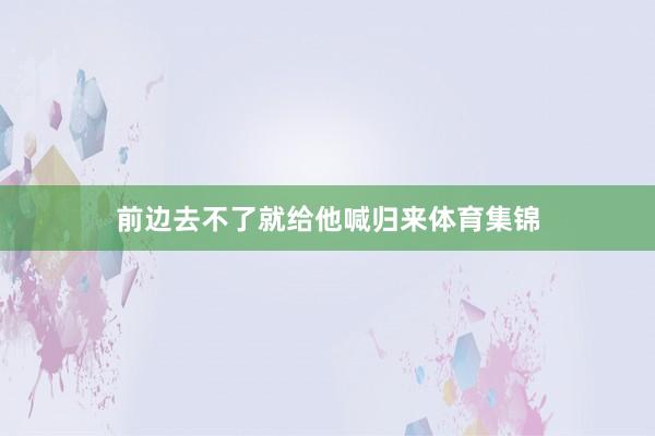 前边去不了就给他喊归来体育集锦