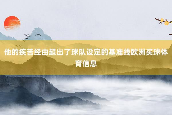 他的疾苦经由超出了球队设定的基准线欧洲买球体育信息