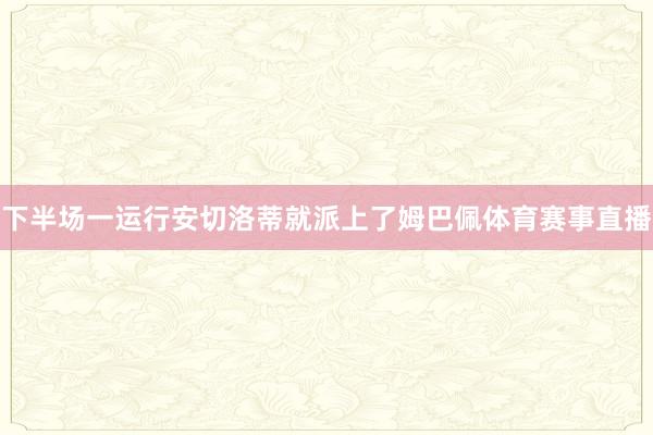 下半场一运行安切洛蒂就派上了姆巴佩体育赛事直播