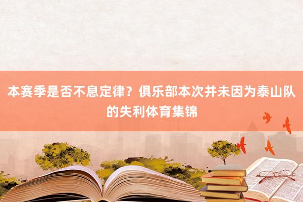 本赛季是否不息定律?俱乐部本次并未因为泰山队的失利体育集锦