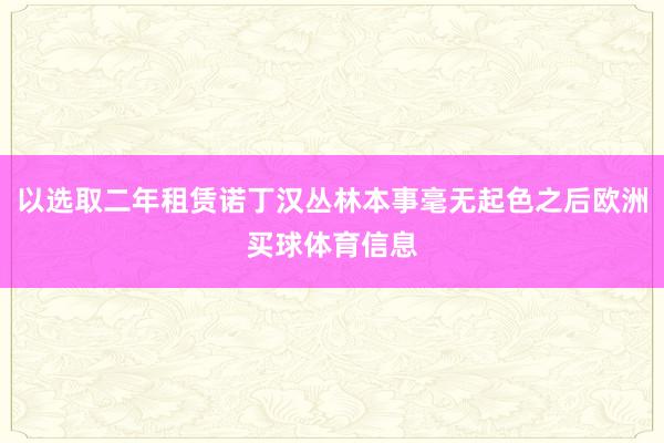 以选取二年租赁诺丁汉丛林本事毫无起色之后欧洲买球体育信息
