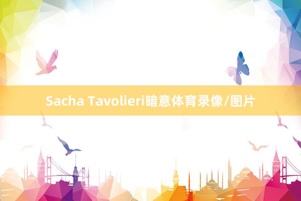 Sacha Tavolieri暗意体育录像/图片