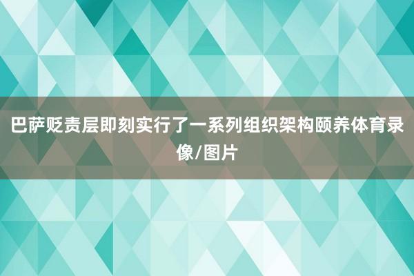 巴萨贬责层即刻实行了一系列组织架构颐养体育录像/图片