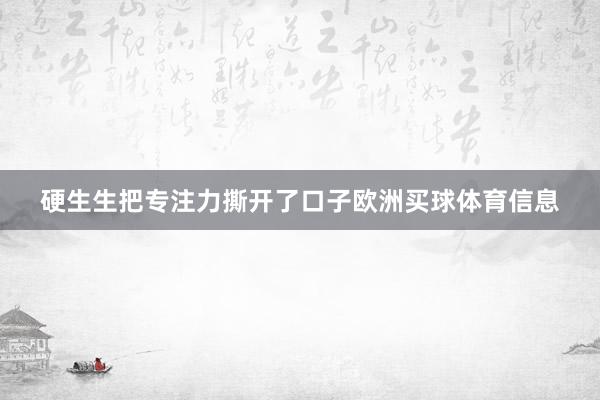 硬生生把专注力撕开了口子欧洲买球体育信息