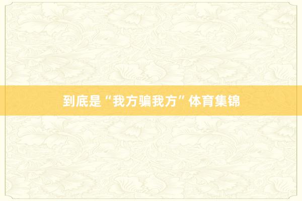到底是“我方骗我方”体育集锦