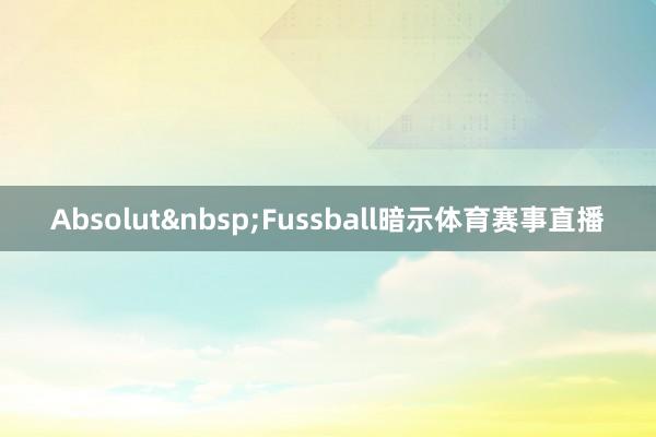 Absolut&nbsp;Fussball暗示体育赛事直播