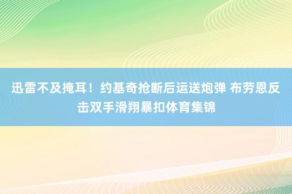 迅雷不及掩耳！约基奇抢断后运送炮弹 布劳恩反击双手滑翔暴扣体育集锦