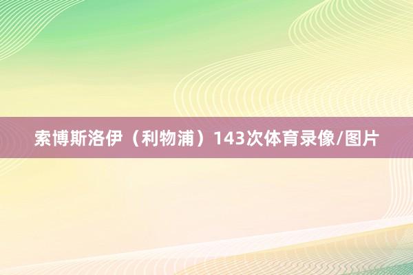 索博斯洛伊（利物浦）143次体育录像/图片