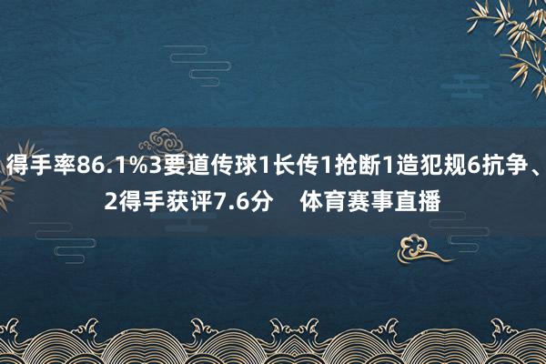 得手率86.1%3要道传球1长传1抢断1造犯规6抗争、2得手获评7.6分    体育赛事直播