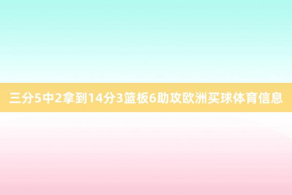 三分5中2拿到14分3篮板6助攻欧洲买球体育信息